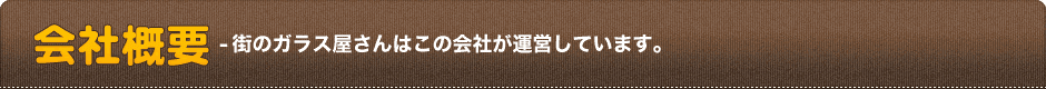 会社概要-街のガラス屋さんはこの会社が運営しています。