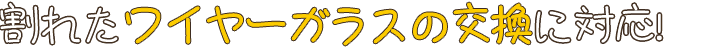 割れたワイヤーガラスの交換に対応!