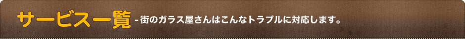 サービス一覧-街のガラス屋さんはこんなトラブルに対応します。