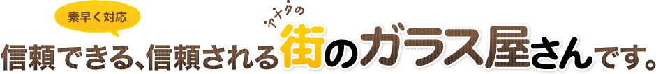 信頼できる､信頼される街のガラス屋さんです。