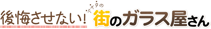 後悔させない!アナタの街のガラス屋さん